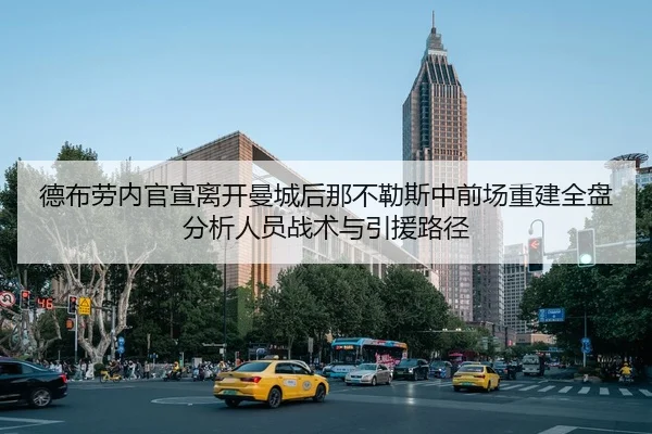 德布劳内官宣离开曼城后那不勒斯中前场重建全盘分析人员战术与引援路径