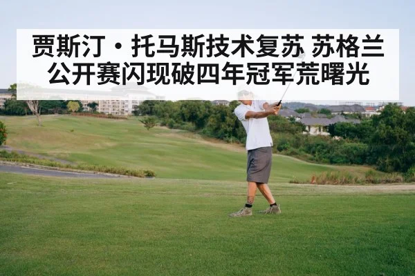贾斯汀·托马斯技术复苏 苏格兰公开赛闪现破四年冠军荒曙光