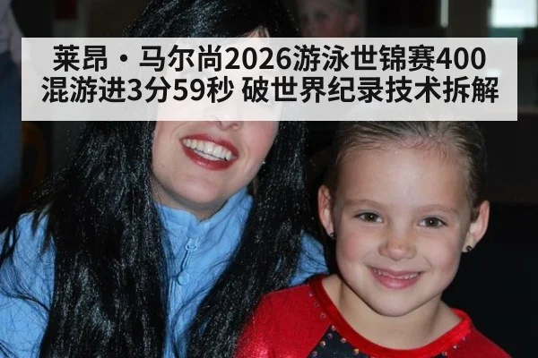 莱昂·马尔尚2026游泳世锦赛400混游进3分59秒 破世界纪录技术拆解