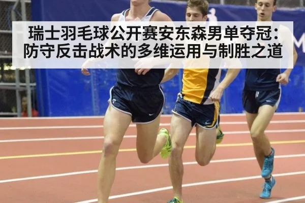 瑞士羽毛球公开赛安东森男单夺冠：防守反击战术的多维运用与制胜之道