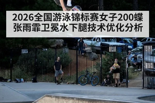 2026全国游泳锦标赛女子200蝶张雨霏卫冕水下腿技术优化分析