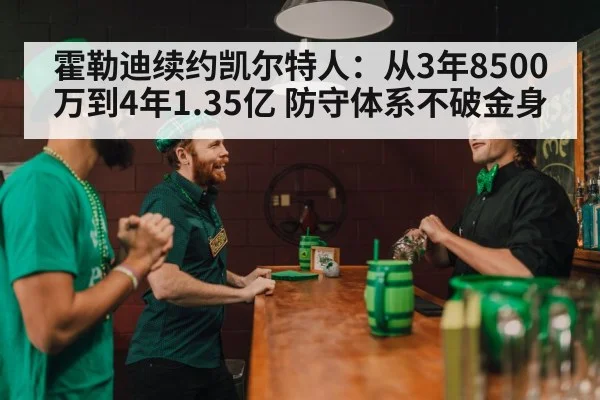 霍勒迪续约凯尔特人：从3年8500万到4年1.35亿 防守体系不破金身