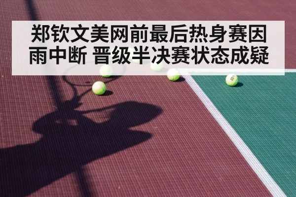 郑钦文美网前最后热身赛因雨中断 晋级半决赛状态成疑