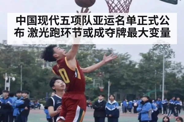 中国现代五项队亚运名单正式公布 激光跑环节或成夺牌最大变量